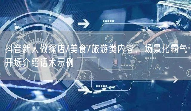 抖音新人做探店/美食/旅游类内容,场景化霸气开场介绍话术示例