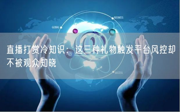 直播打赏冷知识：这三种礼物触发平台风控却不被观众知晓