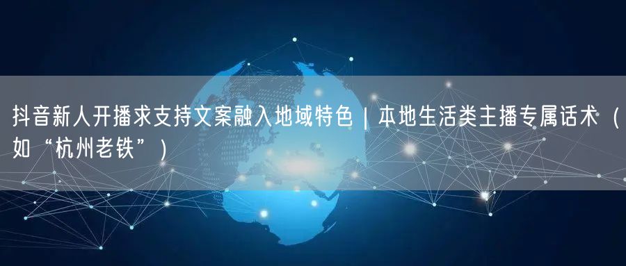 抖音新人开播求支持文案融入地域特色｜本地生活类主播专属话术（如“杭州老铁”）