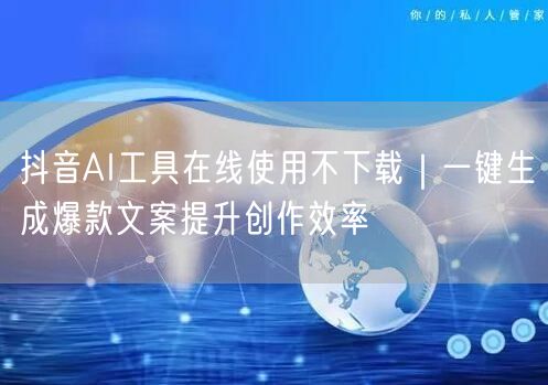 抖音AI工具在线使用不下载｜一键生成爆款文案提升创作效率