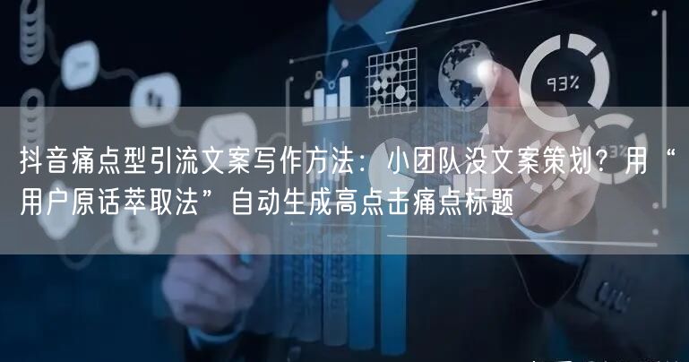 抖音痛点型引流文案写作方法：小团队没文案策划？用“用户原话萃取法”自动生成高点击