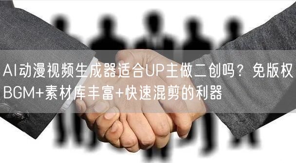 AI动漫视频生成器适合UP主做二创吗?免版权BGM+素材库丰富+快速混剪的利器