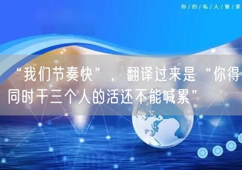 “我们节奏快”,翻译过来是“你得同时干三个人的活还不能喊累”