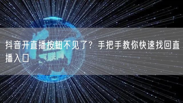 抖音开直播按钮不见了?手把手教你快速找回直播入口