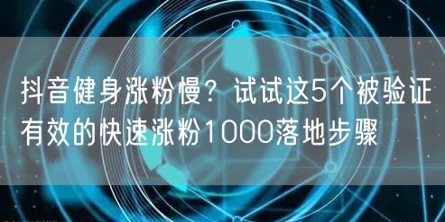 抖音健身涨粉慢？试试这5个被验证有效的快速涨粉1000落地步骤