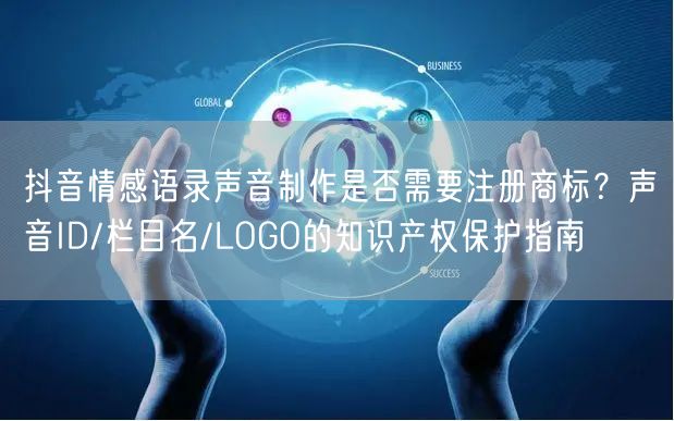 抖音情感语录声音制作是否需要注册商标？声音ID/栏目名/LOGO的知识产权保护指
