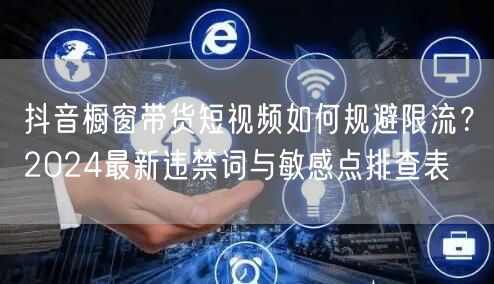 抖音橱窗带货短视频如何规避限流?2024最新违禁词与敏感点排查表