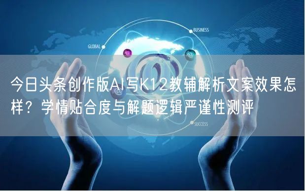 今日头条创作版AI写K12教辅解析文案效果怎样?学情贴合度与解题逻辑严谨性测评