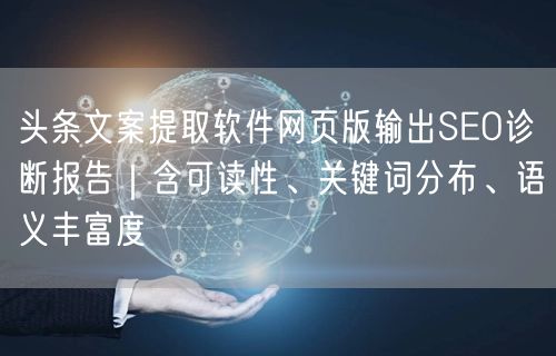 头条文案提取软件网页版输出SEO诊断报告｜含可读性、关键词分布、语义丰富度