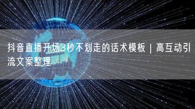 抖音直播开场3秒不划走的话术模板｜高互动引流文案整理
