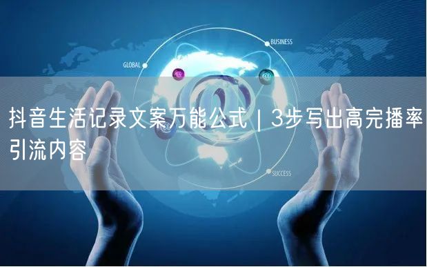 抖音生活记录文案万能公式｜3步写出高完播率引流内容