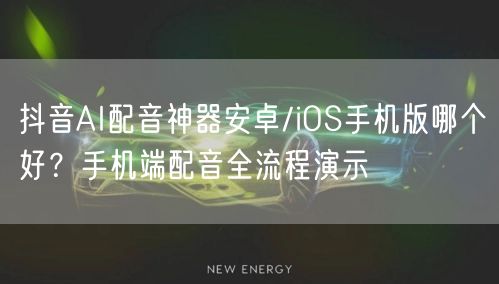 抖音AI配音神器安卓/iOS手机版哪个好？手机端配音全流程演示