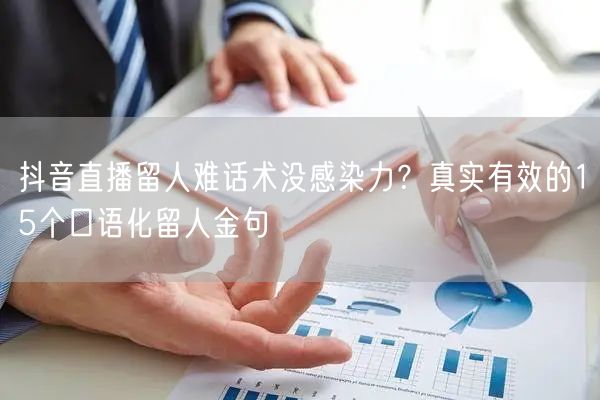 抖音直播留人难话术没感染力？真实有效的15个口语化留人金句