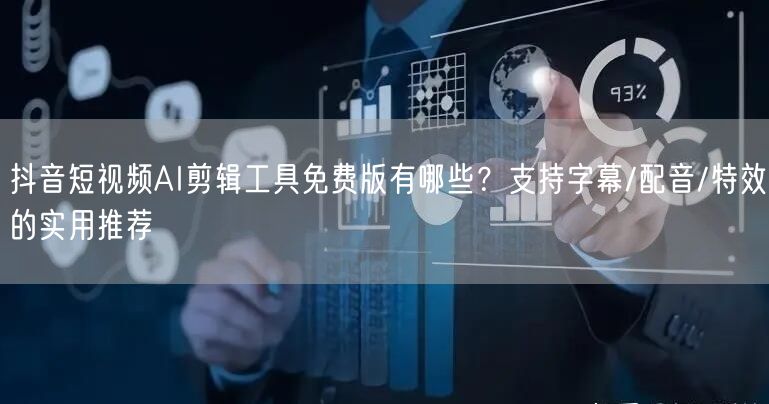 抖音短视频AI剪辑工具免费版有哪些？支持字幕/配音/特效的实用推荐