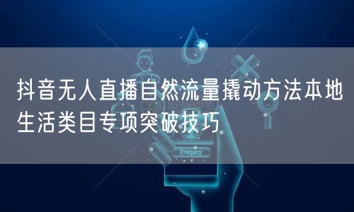 抖音无人直播自然流量撬动方法本地生活类目专项突破技巧