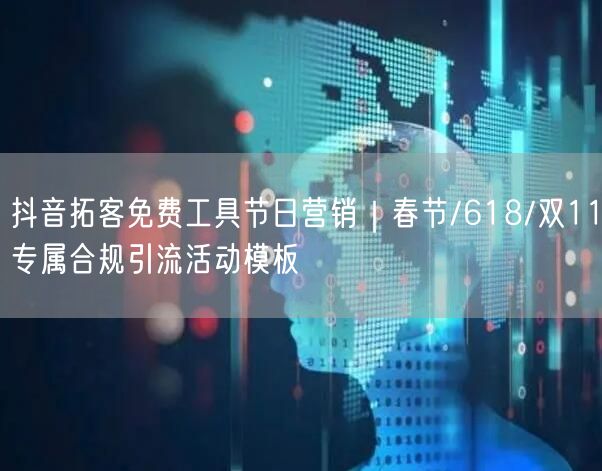 抖音拓客免费工具节日营销|春节/618/双11专属合规引流活动模板