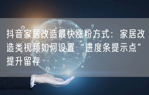 抖音家居改造最快涨粉方式：家居改造类视频如何设置“进度条提示点”提升留存