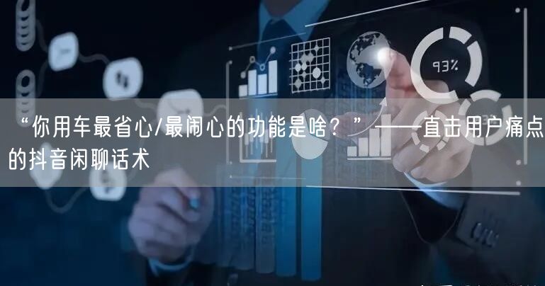 “你用车最省心/最闹心的功能是啥？”——直击用户痛点的抖音闲聊话术