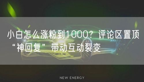 小白怎么涨粉到1000？评论区置顶“神回复”带动互动裂变