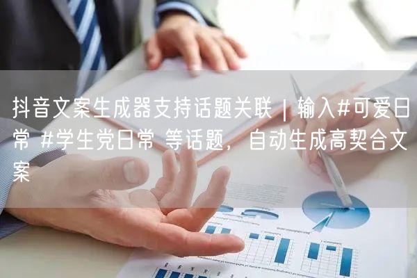 抖音文案生成器支持话题关联｜输入#可爱日常 #学生党日常 等话题，自动生成高契合