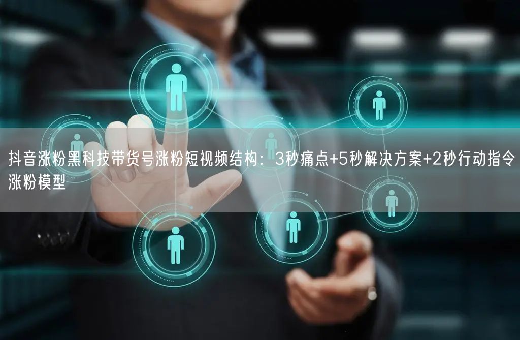 抖音涨粉黑科技带货号涨粉短视频结构：3秒痛点+5秒解决方案+2秒行动指令涨粉模型