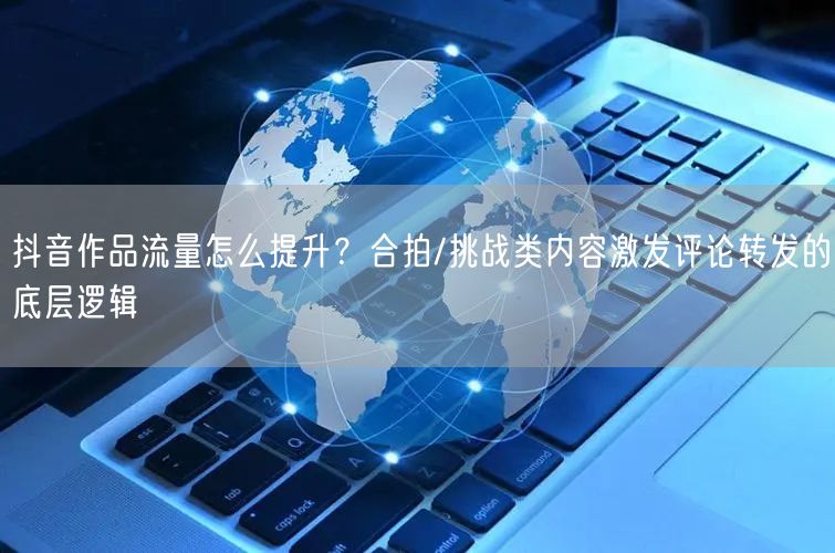 抖音作品流量怎么提升?合拍/挑战类内容激发评论转发的底层逻辑