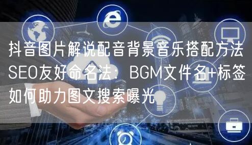 抖音图片解说配音背景音乐搭配方法SEO友好命名法：BGM文件名+标签如何助力图文