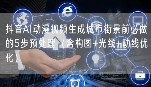 抖音AI动漫视频生成城市街景前必做的5步预处理(含构图+光线+动线优化)