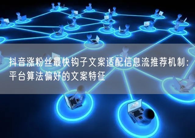 抖音涨粉丝最快钩子文案适配信息流推荐机制：平台算法偏好的文案特征