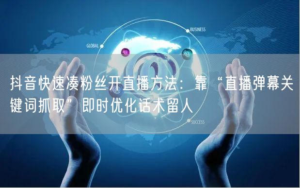 抖音快速凑粉丝开直播方法：靠“直播弹幕关键词抓取”即时优化话术留人