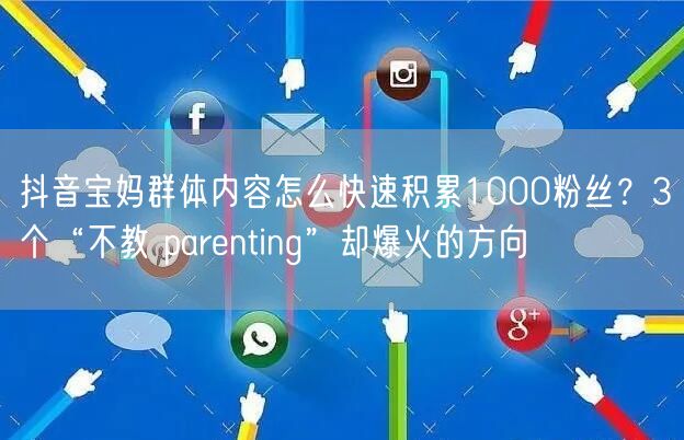 抖音宝妈群体内容怎么快速积累1000粉丝？3个“不教 parenting”却爆火