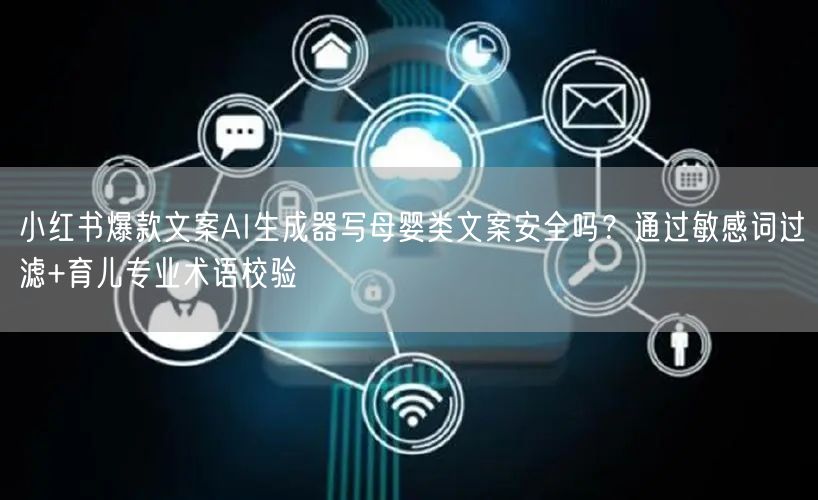 小红书爆款文案AI生成器写母婴类文案安全吗？通过敏感词过滤+育儿专业术语校验