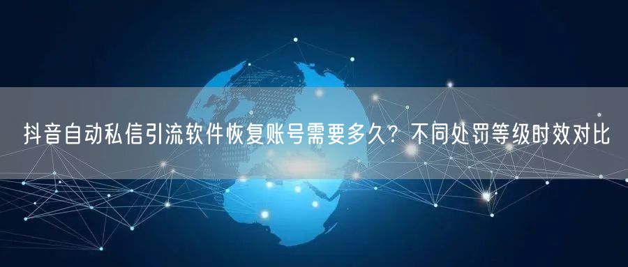 抖音自动私信引流软件恢复账号需要多久？不同处罚等级时效对比