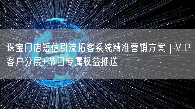 珠宝门店短信引流拓客系统精准营销方案｜VIP客户分层+节日专属权益推送