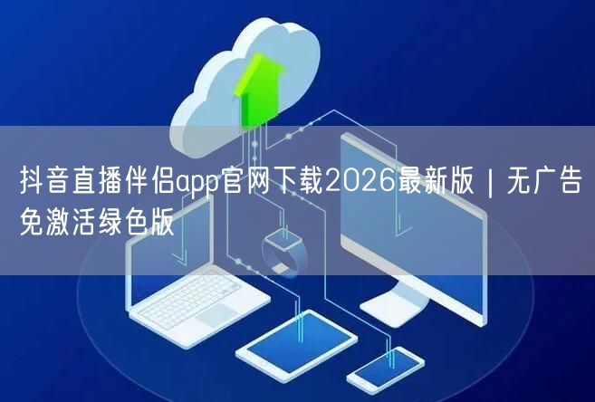 抖音直播伴侣app官网下载2026最新版｜无广告免激活绿色版