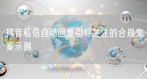 抖音私信自动回复引导关注的合规文案示例
