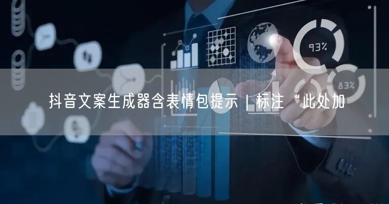 抖音文案生成器含表情包提示|标注“此处加