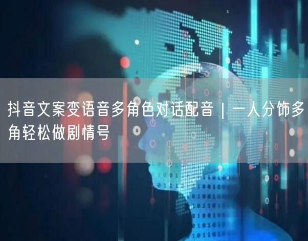 抖音文案变语音多角色对话配音|一人分饰多角轻松做剧情号