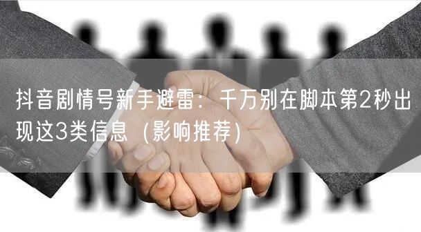 抖音剧情号新手避雷：千万别在脚本第2秒出现这3类信息（影响推荐）