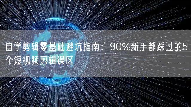 自学剪辑零基础避坑指南:90%新手都踩过的5个短视频剪辑误区