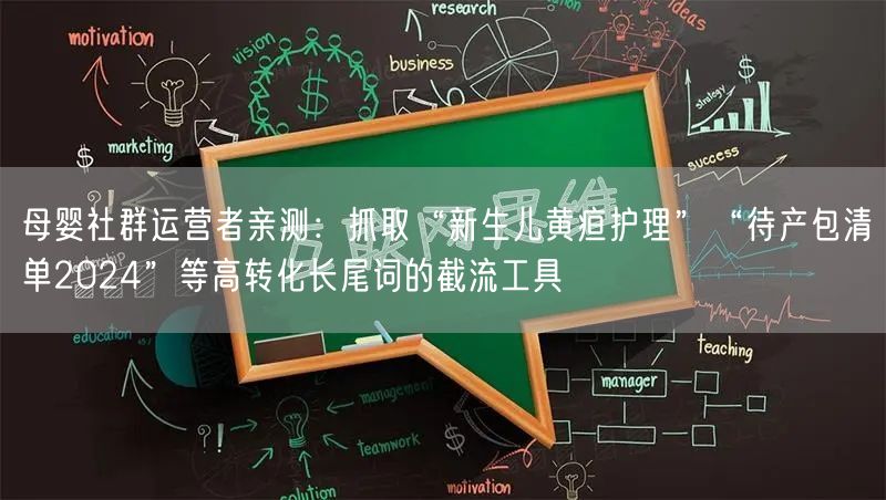 母婴社群运营者亲测:抓取“新生儿黄疸护理”“待产包清单2024”等高转化长尾词的