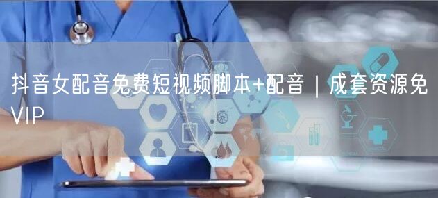 抖音女配音免费短视频脚本+配音|成套资源免VIP
