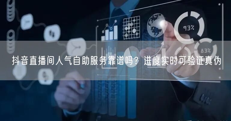 抖音直播间人气自助服务靠谱吗？进度实时可验证真伪