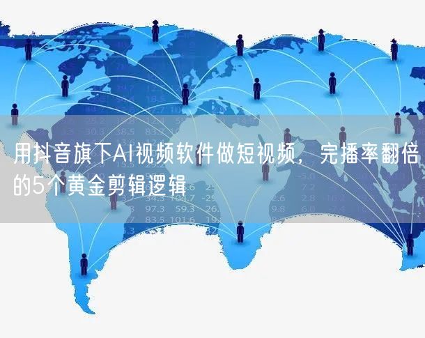 用抖音旗下AI视频软件做短视频，完播率翻倍的5个黄金剪辑逻辑