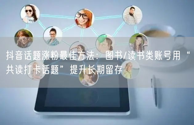 抖音话题涨粉最佳方法：图书/读书类账号用“共读打卡话题”提升长期留存