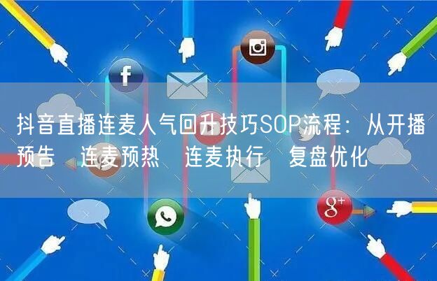 抖音直播连麦人气回升技巧SOP流程:从开播预告→连麦预热→连麦执行→复盘优化