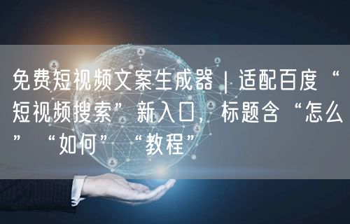 免费短视频文案生成器｜适配百度“短视频搜索”新入口，标题含“怎么”“如何”“教程