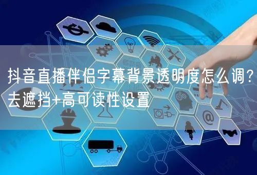 抖音直播伴侣字幕背景透明度怎么调?去遮挡+高可读性设置