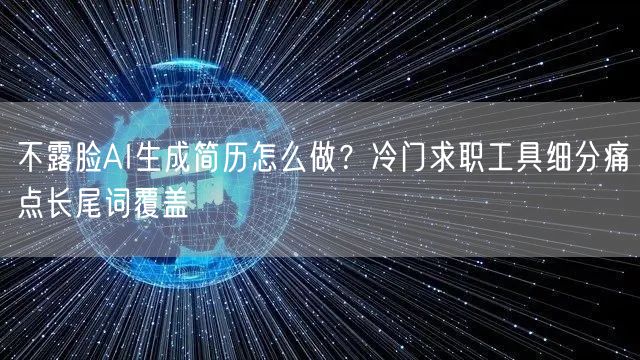 不露脸AI生成简历怎么做？冷门求职工具细分痛点长尾词覆盖