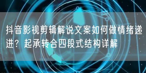 抖音影视剪辑解说文案如何做情绪递进?起承转合四段式结构详解